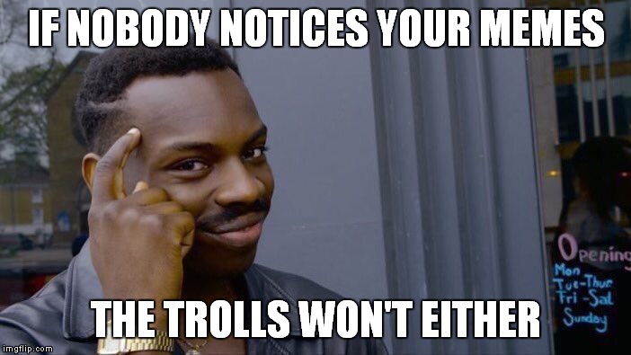 Getting trolled is the best way to know your memes are good enough for others to get jealous... | IF NOBODY NOTICES YOUR MEMES; THE TROLLS WON'T EITHER | image tagged in memes,roll safe think about it | made w/ Imgflip meme maker