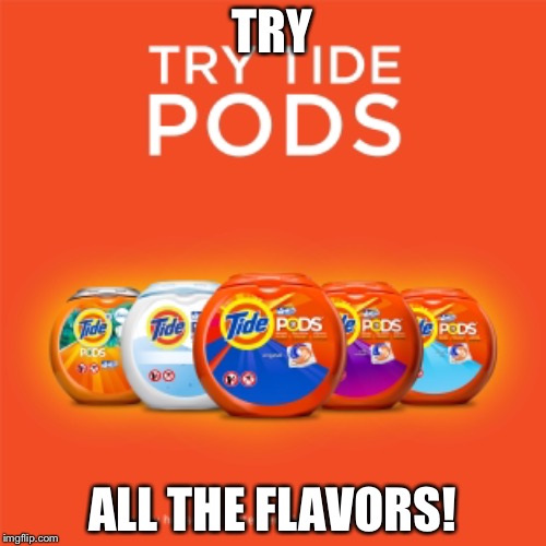 Can’t wait to try all the newest flavors! | TRY; ALL THE FLAVORS! | image tagged in tide pods,strange,ads | made w/ Imgflip meme maker