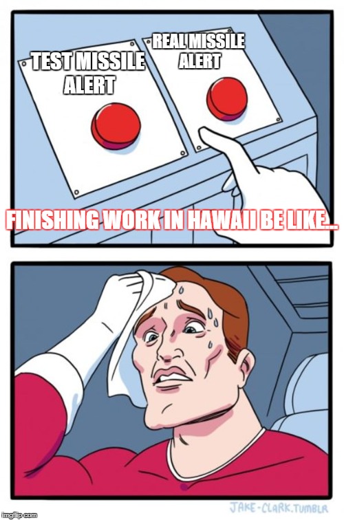 Hawaii | REAL MISSILE ALERT; TEST MISSILE ALERT; FINISHING WORK IN HAWAII BE LIKE... | image tagged in memes,two buttons | made w/ Imgflip meme maker