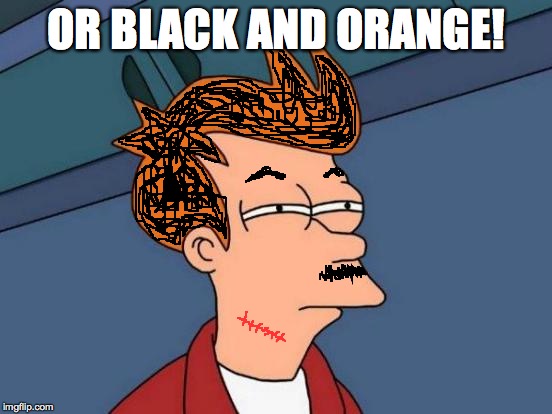 Futurama Fry Meme | OR BLACK AND ORANGE! | image tagged in memes,futurama fry | made w/ Imgflip meme maker