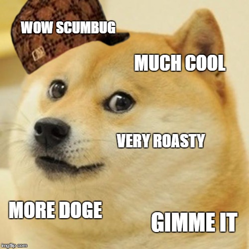 Doge | WOW SCUMBUG; MUCH COOL; VERY ROASTY; MORE DOGE; GIMME IT | image tagged in memes,doge,scumbag | made w/ Imgflip meme maker