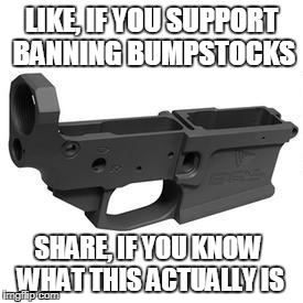 Stupidity is fun, right? | LIKE, IF YOU SUPPORT BANNING BUMPSTOCKS; SHARE, IF YOU KNOW WHAT THIS ACTUALLY IS | image tagged in unknown | made w/ Imgflip meme maker