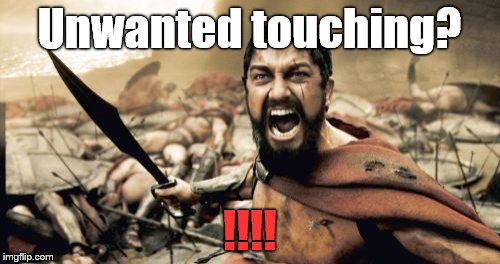 Sparta Leonidas Meme | Unwanted touching? !!!! | image tagged in memes,sparta leonidas | made w/ Imgflip meme maker