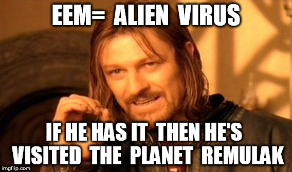 One Does Not Simply Meme | EEM=  ALIEN  VIRUS IF HE HAS IT

THEN HE'S  VISITED  THE  PLANET  REMULAK | image tagged in memes,one does not simply | made w/ Imgflip meme maker