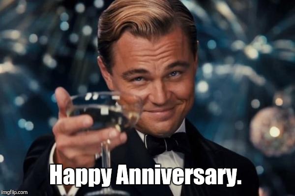 Leonardo Dicaprio Cheers Meme | Happy Anniversary. | image tagged in memes,leonardo dicaprio cheers | made w/ Imgflip meme maker