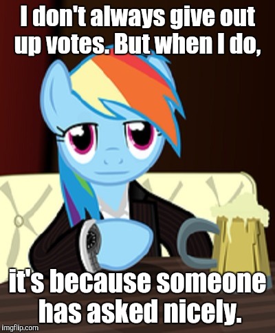 I don't always give out up votes. But when I do, it's because someone has asked nicely. | made w/ Imgflip meme maker