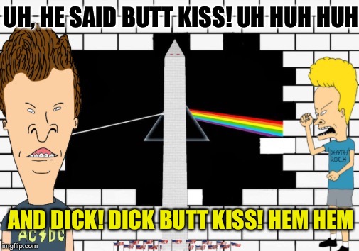 UH, HE SAID BUTT KISS! UH HUH HUH! AND DICK! DICK BUTT KISS! HEM HEM | made w/ Imgflip meme maker