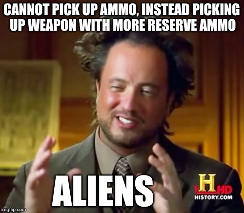 Ancient Aliens Meme | CANNOT PICK UP AMMO, INSTEAD PICKING UP WEAPON WITH MORE RESERVE AMMO; ALIENS | image tagged in memes,ancient aliens | made w/ Imgflip meme maker