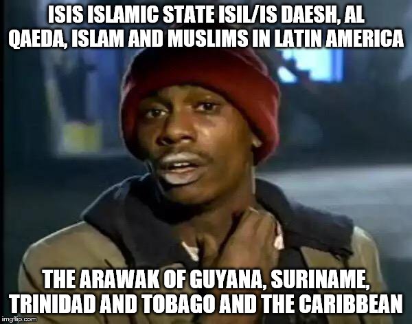 Y'all Got Any More Of That | ISIS ISLAMIC STATE ISIL/IS DAESH, AL QAEDA, ISLAM AND MUSLIMS IN LATIN AMERICA; THE ARAWAK OF GUYANA, SURINAME, TRINIDAD AND TOBAGO AND THE CARIBBEAN | image tagged in memes,y'all got any more of that | made w/ Imgflip meme maker