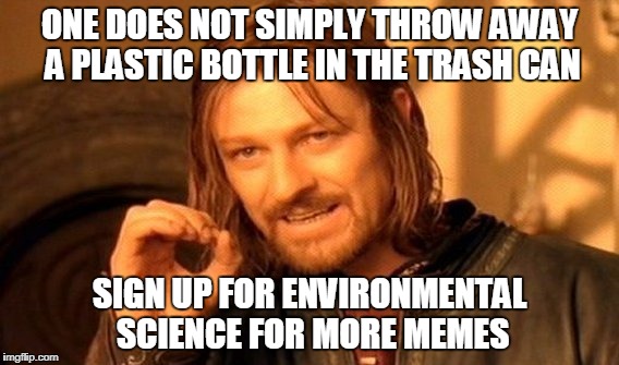One Does Not Simply Meme | ONE DOES NOT SIMPLY THROW AWAY A PLASTIC BOTTLE IN THE TRASH CAN; SIGN UP FOR ENVIRONMENTAL SCIENCE FOR MORE MEMES | image tagged in memes,one does not simply | made w/ Imgflip meme maker