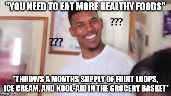 Black guy confused | "YOU NEED TO EAT MORE HEALTHY FOODS"; *THROWS A MONTHS SUPPLY OF FRUIT LOOPS, ICE CREAM, AND KOOL-AID IN THE GROCERY BASKET* | image tagged in black guy confused | made w/ Imgflip meme maker