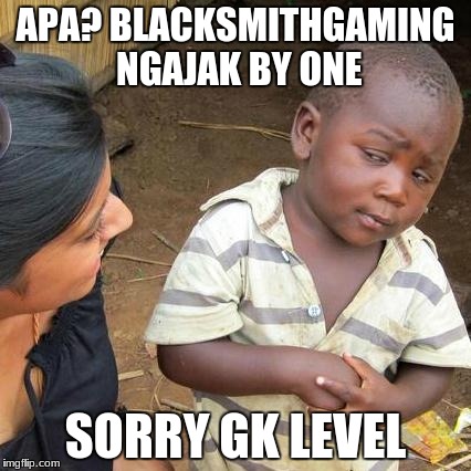 Third World Skeptical Kid | APA? BLACKSMITHGAMING NGAJAK BY ONE; SORRY GK LEVEL | image tagged in memes,third world skeptical kid | made w/ Imgflip meme maker