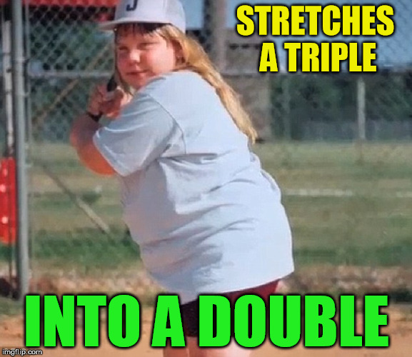 swing batta | STRETCHES A TRIPLE; INTO A DOUBLE | image tagged in slugger | made w/ Imgflip meme maker