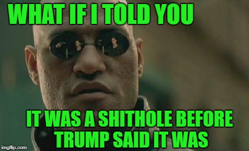 Preach it Morpheus! | WHAT IF I TOLD YOU; IT WAS A SHITHOLE BEFORE TRUMP SAID IT WAS | image tagged in memes,matrix morpheus,shithole,india | made w/ Imgflip meme maker