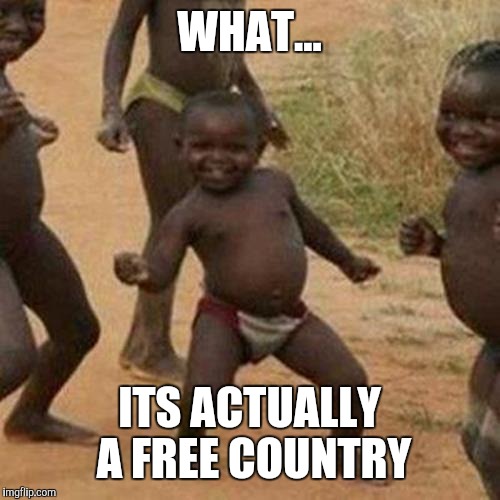 Third World Success Kid Meme | WHAT... ITS ACTUALLY A FREE COUNTRY | image tagged in memes,third world success kid | made w/ Imgflip meme maker