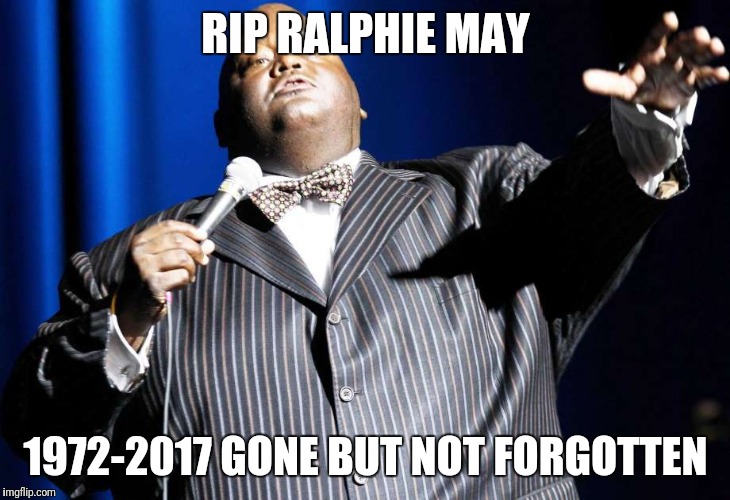 Celebrity RIP | RIP RALPHIE MAY; 1972-2017 GONE BUT NOT FORGOTTEN | image tagged in parody | made w/ Imgflip meme maker