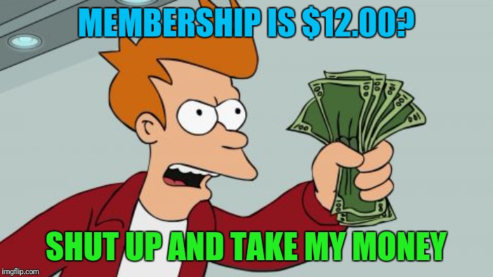 MEMBERSHIP IS $12.00? SHUT UP AND TAKE MY MONEY | made w/ Imgflip meme maker