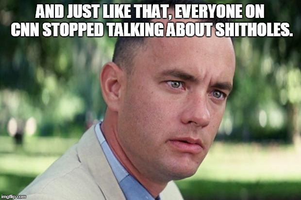 gun violence? lol | AND JUST LIKE THAT, EVERYONE ON CNN STOPPED TALKING ABOUT SHITHOLES. | image tagged in forrest gump | made w/ Imgflip meme maker