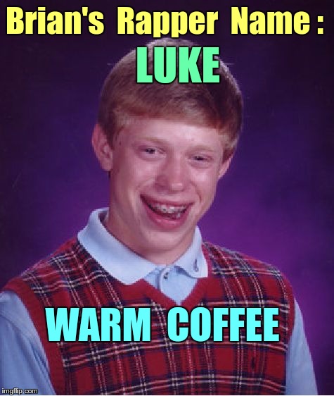 Brian's Rapper Name | Brian's  Rapper  Name :; LUKE; WARM  COFFEE | image tagged in memes,bad luck brian,rapper | made w/ Imgflip meme maker