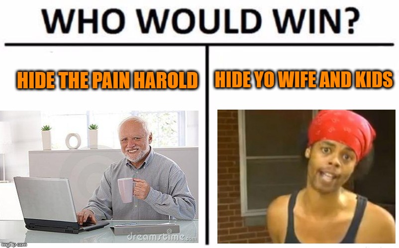 Who Would Win? Meme | HIDE THE PAIN HAROLD; HIDE YO WIFE AND KIDS | image tagged in memes,who would win | made w/ Imgflip meme maker