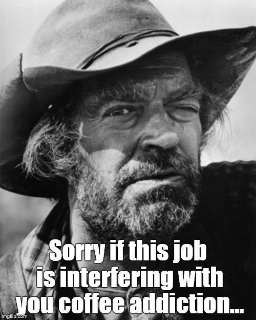jack elam | Sorry if this job is interfering with you coffee addiction... | image tagged in jack elam | made w/ Imgflip meme maker