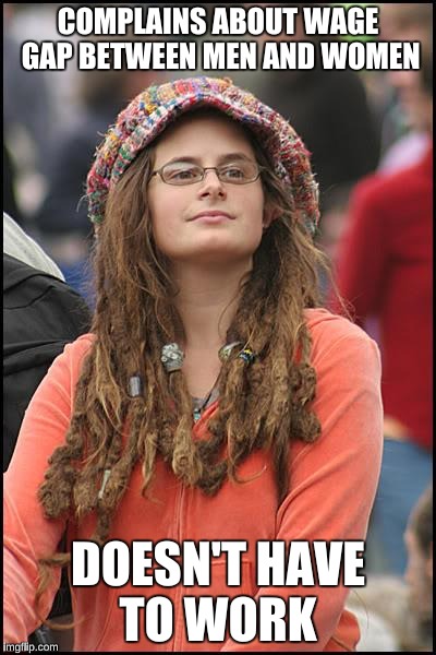 College Liberal | COMPLAINS ABOUT WAGE GAP BETWEEN MEN AND WOMEN; DOESN'T HAVE TO WORK | image tagged in memes,college liberal,trustafarian | made w/ Imgflip meme maker