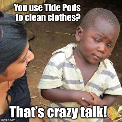 Third World Skeptical Kid Meme | You use Tide Pods to clean clothes? That’s crazy talk! | image tagged in memes,third world skeptical kid | made w/ Imgflip meme maker