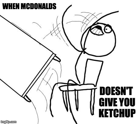 Table Flip Guy Meme | WHEN MCDONALDS; DOESN'T GIVE YOU KETCHUP | image tagged in memes,table flip guy | made w/ Imgflip meme maker
