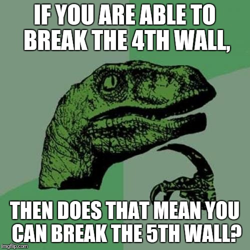Philosoraptor Meme | IF YOU ARE ABLE TO BREAK THE 4TH WALL, THEN DOES THAT MEAN YOU CAN BREAK THE 5TH WALL? | image tagged in memes,philosoraptor | made w/ Imgflip meme maker