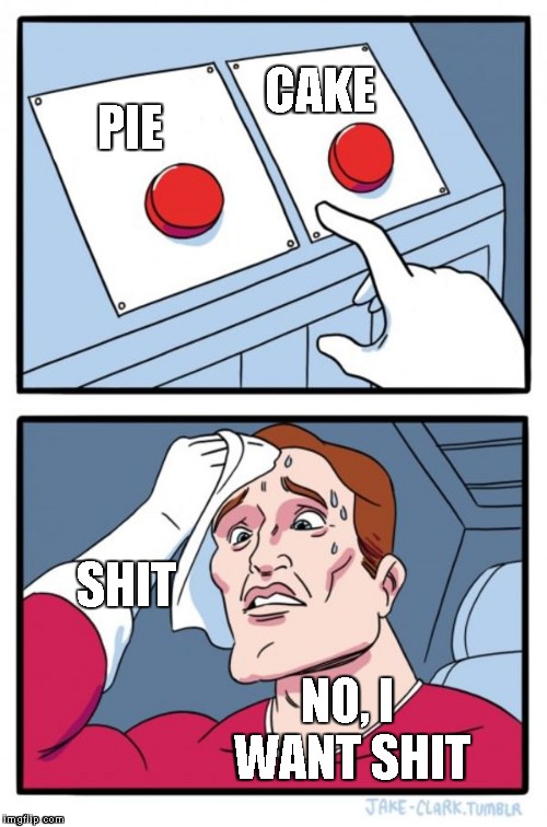 Two Buttons Meme | CAKE; PIE; SHIT; NO, I WANT SHIT | image tagged in memes,two buttons | made w/ Imgflip meme maker