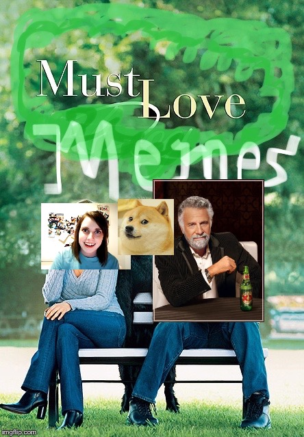 Must Love Memes | HI, EVERYBODY!! | image tagged in overly attached girlfriend,doge,the most interesting man in the world,john cusack,dog,dogs | made w/ Imgflip meme maker