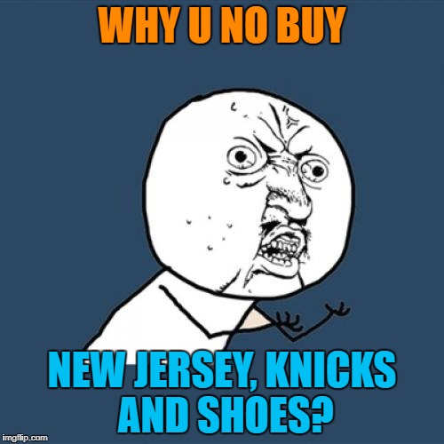 Y U No Meme | WHY U NO BUY NEW JERSEY, KNICKS AND SHOES? | image tagged in memes,y u no | made w/ Imgflip meme maker