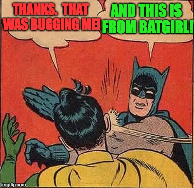 Batman Slapping Robin Meme | THANKS.  THAT WAS BUGGING ME! AND THIS IS FROM BATGIRL! | image tagged in memes,batman slapping robin | made w/ Imgflip meme maker