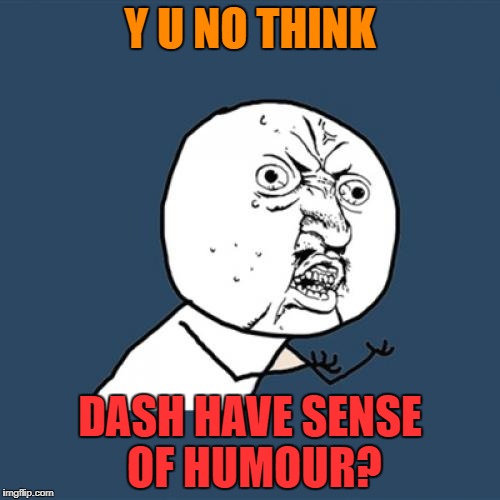 Y U No Meme | Y U NO THINK DASH HAVE SENSE OF HUMOUR? | image tagged in memes,y u no | made w/ Imgflip meme maker