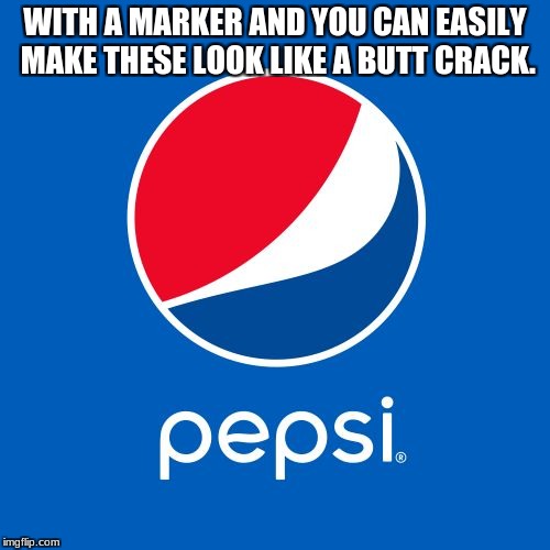 Pepsi | WITH A MARKER AND YOU CAN EASILY MAKE THESE LOOK LIKE A BUTT CRACK. | image tagged in pepsi | made w/ Imgflip meme maker