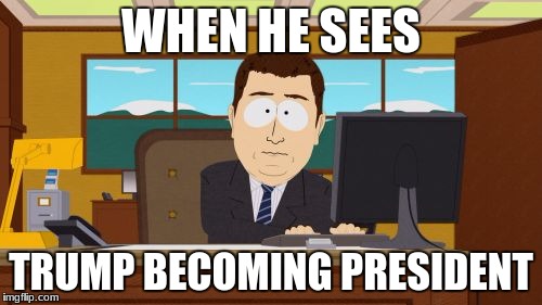 Aaaaand Its Gone | WHEN HE SEES; TRUMP BECOMING PRESIDENT | image tagged in memes,aaaaand its gone | made w/ Imgflip meme maker