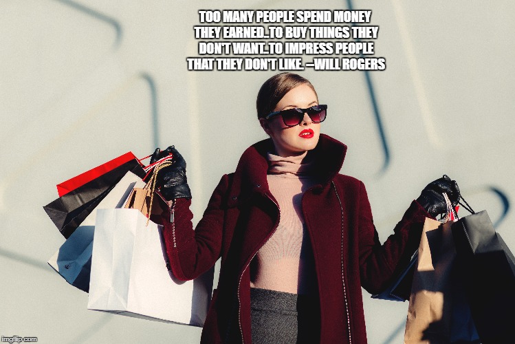 TOO MANY PEOPLE SPEND MONEY THEY EARNED..TO BUY THINGS THEY DON'T WANT..TO IMPRESS PEOPLE THAT THEY DON'T LIKE. --WILL ROGERS | made w/ Imgflip meme maker