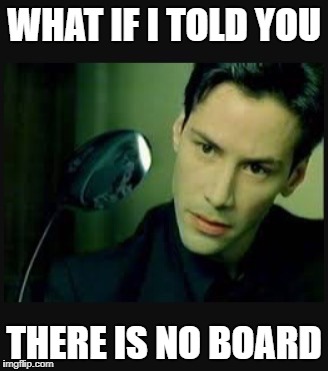 There is no spoon | WHAT IF I TOLD YOU; THERE IS NO BOARD | image tagged in there is no spoon | made w/ Imgflip meme maker