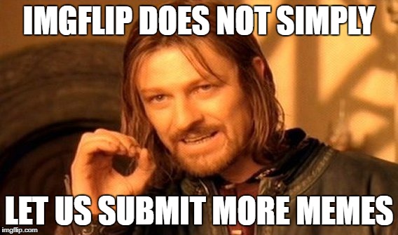 img flip plz | IMGFLIP DOES NOT SIMPLY; LET US SUBMIT MORE MEMES | image tagged in memes,one does not simply | made w/ Imgflip meme maker