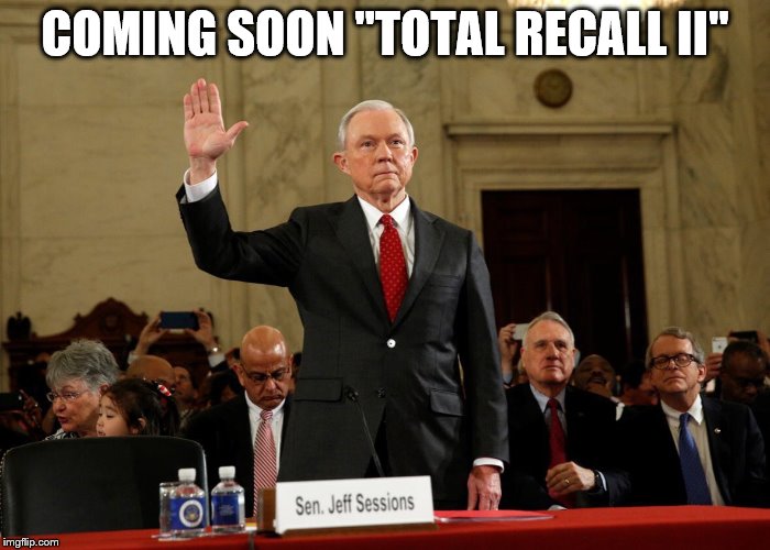 Jeff Sessions | COMING SOON "TOTAL RECALL II" | image tagged in jeff sessions | made w/ Imgflip meme maker