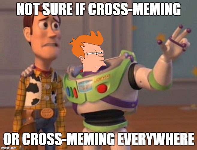 Here's a li'l starter to Cross-Meming weekend - a chopsticks36 event 26 - 28 January | NOT SURE IF CROSS-MEMING; OR CROSS-MEMING EVERYWHERE | image tagged in memes,x x everywhere,futurama fry,cross-meming weekend,dank memes,bad puns | made w/ Imgflip meme maker