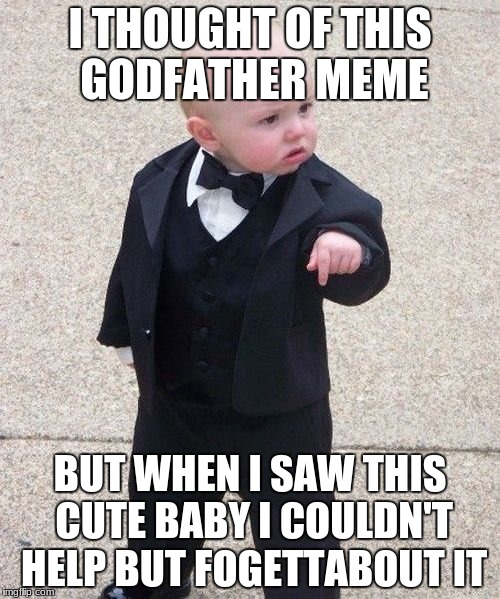 Baby Godfather | I THOUGHT OF THIS GODFATHER MEME; BUT WHEN I SAW THIS CUTE BABY I COULDN'T HELP BUT FOGETTABOUT IT | image tagged in memes,baby godfather | made w/ Imgflip meme maker
