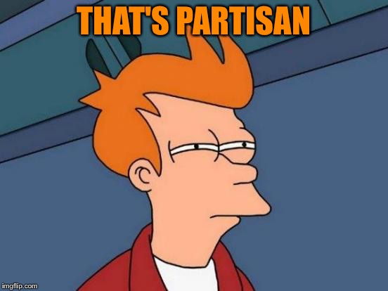 Futurama Fry Meme | THAT'S PARTISAN | image tagged in memes,futurama fry | made w/ Imgflip meme maker