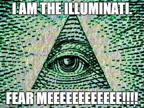 Illuminati | I AM THE ILLUMINATI. FEAR MEEEEEEEEEEEE!!!! | image tagged in illuminati | made w/ Imgflip meme maker