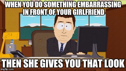 Aaaaand Its Gone Meme | WHEN YOU DO SOMETHING EMBARRASSING IN FRONT OF YOUR GIRLFRIEND; THEN SHE GIVES YOU THAT LOOK | image tagged in memes,aaaaand its gone | made w/ Imgflip meme maker
