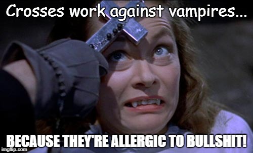 Vampires allergy | Crosses work against vampires... BECAUSE THEY'RE ALLERGIC TO BULLSHIT! | image tagged in vampires allergy | made w/ Imgflip meme maker