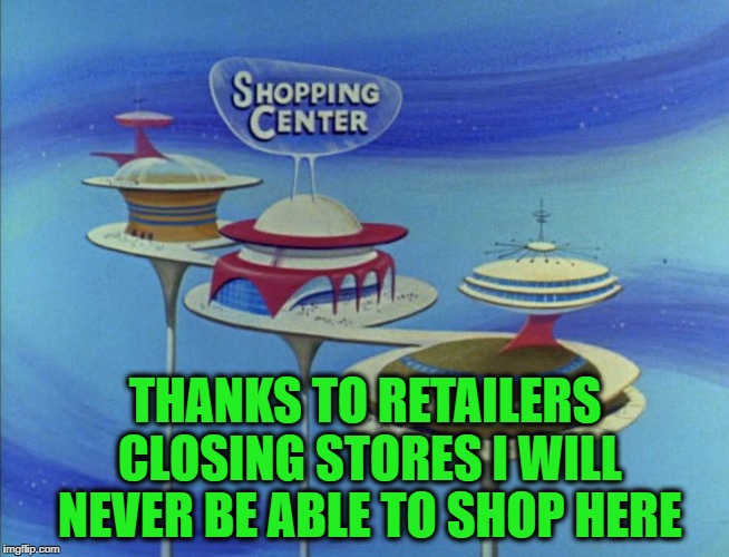 I blame Amazon! | THANKS TO RETAILERS CLOSING STORES I WILL NEVER BE ABLE TO SHOP HERE | image tagged in jetsons mall,retail,shopping,amazon | made w/ Imgflip meme maker