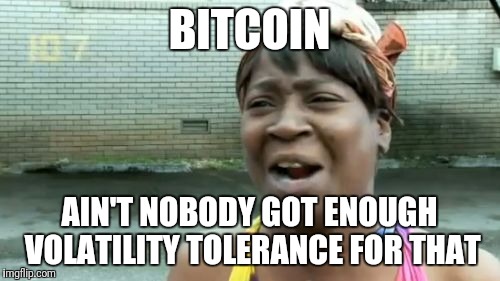 Ain't Nobody Got Time For That Meme | BITCOIN; AIN'T NOBODY GOT ENOUGH VOLATILITY TOLERANCE FOR THAT | image tagged in memes,aint nobody got time for that | made w/ Imgflip meme maker