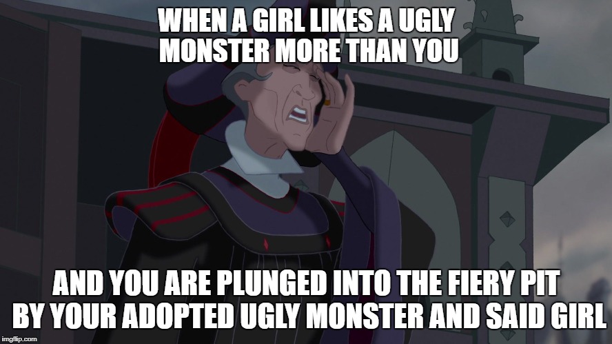 Story of HOND in one MEME! | WHEN A GIRL LIKES A UGLY MONSTER MORE THAN YOU; AND YOU ARE PLUNGED INTO THE FIERY PIT BY YOUR ADOPTED UGLY MONSTER AND SAID GIRL | image tagged in frollo facepalm | made w/ Imgflip meme maker