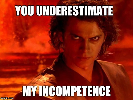 YOU UNDERESTIMATE MY INCOMPETENCE | made w/ Imgflip meme maker